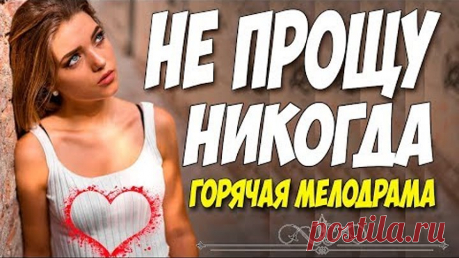 Фильм зацеловал всех! ** НЕ ПРОЩУ НИКОГДА ** Русские мелодрамы 2018 новинки HD