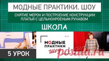 Модные практики. Шоу! Школа. Снятие мерок и построение конструкции платья с цельнокроеным рукавом