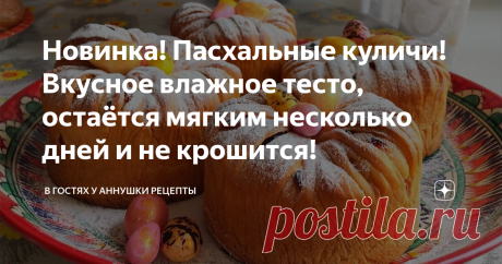 Новинка! Пасхальные куличи! Вкусное влажное тесто, остаётся мягким несколько дней и не крошится!