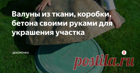Валуны из ткани, коробки, бетона своими руками для украшения участка Решили создать своими руками альпийскую горку. Насмотрелись красоты в интернете и захотели что – то похожее на своем участке, чтобы украсить и обновить вид. Покупать валуны (большие камни) накладно. Сделаем искусственные валуны сами.
