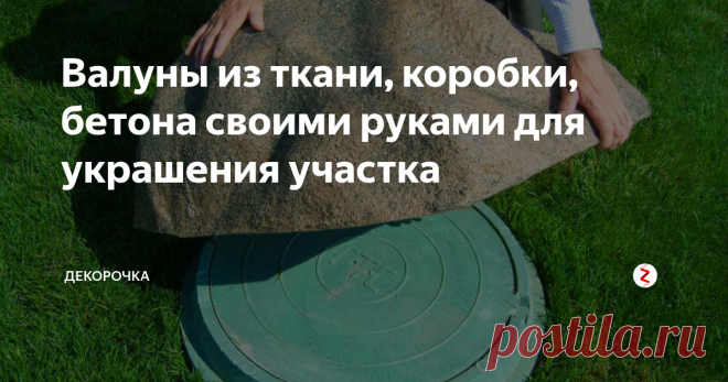 Валуны из ткани, коробки, бетона своими руками для украшения участка Решили создать своими руками альпийскую горку. Насмотрелись красоты в интернете и захотели что – то похожее на своем участке, чтобы украсить и обновить вид. Покупать валуны (большие камни) накладно. Сделаем искусственные валуны сами.