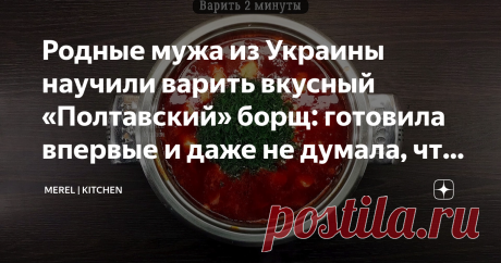 Родные мужа из Украины научили варить вкусный «Полтавский» борщ: готовила впервые и даже не думала, что меня можно удивить  В нашей семье борщ варят часто, но такой я пробовала впервые и мне очень понравилось, даже не думала, что меня можно удивить. Наверное каждая хозяйка хоть раз в жизни варила борщ и каждая делает это по своему.  Как говорится у всех "свой" борщ и каждый считает именного его правильным, а все остальное даже не имеет право называться борщом. Но поверьте,...