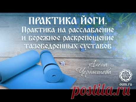 Хатха-йога. Практика на расслабление и раскрепощение тазобедренных суставов. Алена Чернышова