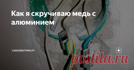 Как я скручиваю медь с алюминием Я утверждаю, что если очень хочется - то можно! Главное - всё делать по правилам!
Свои правила, которые я вывел за многолетнюю практику, я подробно изложил на Дзене здесь.