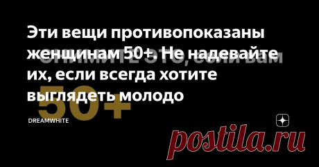 Эти вещи противопоказаны женщинам 50+. Не надевайте их, если всегда хотите выглядеть молодо Статья автора «DREAMWHITE» в Дзене ✍: Одежда обладает такой силой, что может стать союзником, который совершенствует внешний вид и дарит самоуверенность.