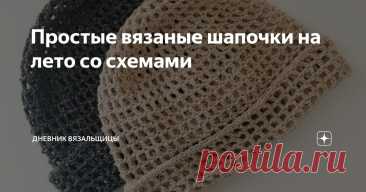 Простые вязаные шапочки на лето со схемами Статья автора «Дневник вязальщицы» в Дзене ✍: Приближаются тёплые времена года, и у меня начали спрашивать о моделях летних вязаных шапочек.