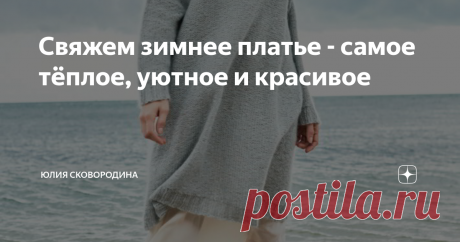 Свяжем зимнее платье - самое тёплое, уютное и красивое Платья - фото, схемы, описания