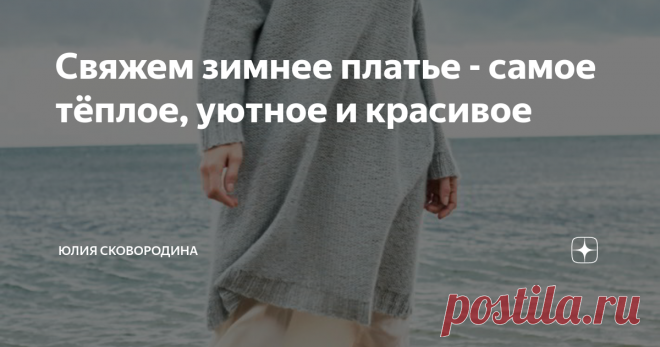 Свяжем зимнее платье - самое тёплое, уютное и красивое Платья - фото, схемы, описания