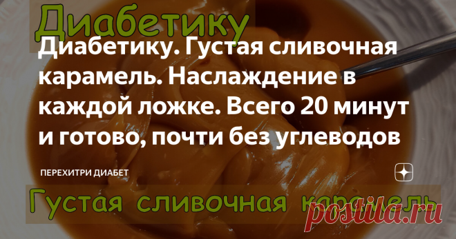 Диабетику. Густая сливочная карамель. Наслаждение в каждой ложке. Всего 20 минут и готово, почти без углеводов Статья автора «Перехитри Диабет» в Дзене ✍: Любите ли вы ириски, так как люблю их я? Я их обожаю! Но, увы, по понятным причинам ириски исчезли из моего питания. И вот сейчас они вернулись!