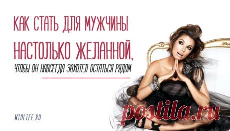 Как стать для мужчины настолько желанной, чтобы он навсегда захотел остаться рядом