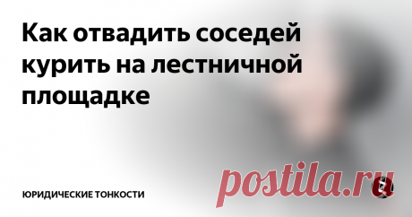 Как отвадить соседей курить на лестничной площадке Разберемся, как можно легально, не вступая в прямой конфликт, привлечь соседа-курильщика к ответственности и тем самым раз и навсегда отвадить его от курения в подъезде.