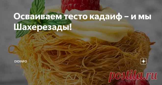 Осваиваем тесто кадаиф – и мы Шахерезады! Тут некоторые читательницы пеняют мне (а заодно и всем блогерам), что мы пишем примитивные рецепты примитивных блюд, похожие друг на друга как однояйцевые близнецы… Сильно подозреваю, что эти критикессы слаще бутерброда с вареньем ничего на завтрак не готовят, но вот кондитерских шедевров требуют таких, чтобы аж дух захватывало… Видимо, чтение пойдёт в прикуску к чаю…
Но я не для них, а для моих л