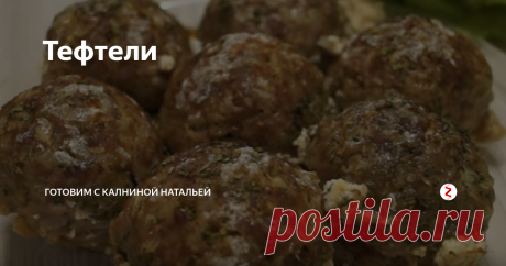 Тефтели | Готовим с Калниной Натальей | Яндекс Дзен