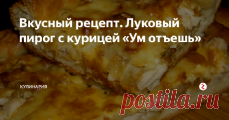 Вкусный рецепт. Луковый пирог с курицей «Ум отъешь» Это необыкновенно вкусный пирог, причем даже непонятно, что в нем вкуснее, начинка или тесто. Курица с жареным луком и сырная корочка в сочетании с хрустящим песочным тестом. Необычно и очень, очень вкусно!
Состав:
Для теста:
· Мука – 1,5 стакана.
