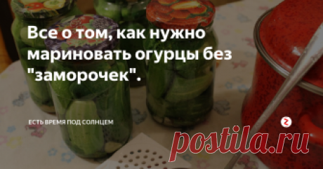 Все о том, как нужно мариновать огурцы без "заморочек". Ответы на вопросы про самый простой способ двойной заливки ( не нужно кипятить или стерилизовать банки).
