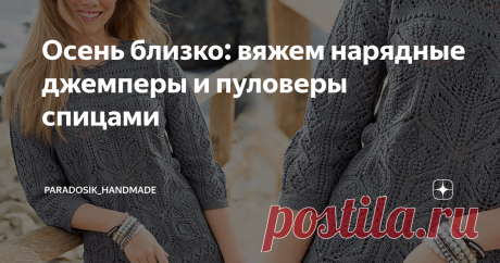 Осень близко: вяжем нарядные джемперы и пуловеры спицами Как ни хотелось бы оттягивать неизбежное, но лето всё-таки на исходе... С другой стороны, грустить всё же не стоит — у каждой поры есть своя прелесть. Не зря же Пушкин так любил осень, эту «унылую пору, очей очарованье». ♥ И хотя впереди нас ещё ждёт бабье лето, всё же топики и летние лёгкие маечки скоро придётся оставить позади (а кто-то уже оставил, но в Подмосковье ещё жарко). Пора уже задуматься о более тёплых ве...