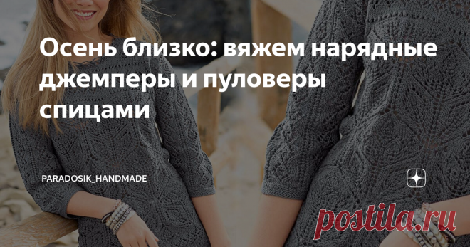 Осень близко: вяжем нарядные джемперы и пуловеры спицами Как ни хотелось бы оттягивать неизбежное, но лето всё-таки на исходе... С другой стороны, грустить всё же не стоит — у каждой поры есть своя прелесть. Не зря же Пушкин так любил осень, эту «унылую пору, очей очарованье». ♥ И хотя впереди нас ещё ждёт бабье лето, всё же топики и летние лёгкие маечки скоро придётся оставить позади (а кто-то уже оставил, но в Подмосковье ещё жарко). Пора уже задуматься о более тёплых ве...