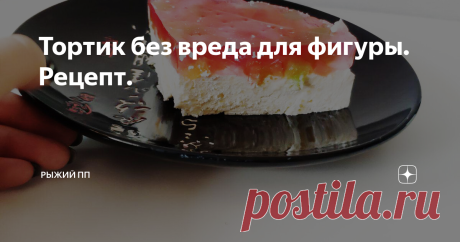 Тортик без вреда для фигуры. Рецепт. Муж потребовал чего - нибудь "вредного". Торта. Пирожных. Но почему не сделать торт, который будет вкусный, но при этом безопасный для фигуры?