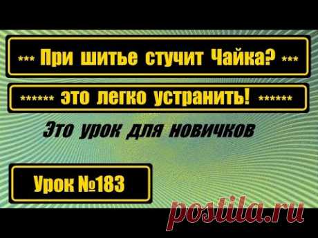 Почему при шитье стучит Чайка? Ищем причину.