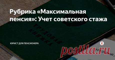 Рубрика «Максимальная пенсия»: Учет советского стажа Перерасчет пенсии за наличие советского стажа, а также способы его официального подтверждения.