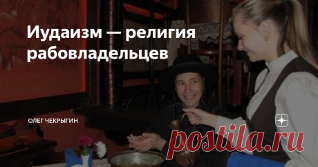 Иудаизм — религия рабовладельцев Цитата британского ученого-атеиста Ричарда Докинза о христианской и иудейской верах с точки зрения атеиста
«Иудаизм — это религия для рабовладельцев [Евреев]. Христианство —  это религия для рабов [неевреев]. Вот и вся библия. Главная суть  христианства — выпестовать побольше презренных рабов. Иудаизм и  христианство формируют два противоположных психотипа: рабовладельцев и рабов подневольных