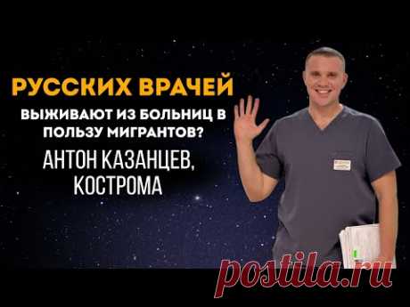 Русских врачей выживают из больниц в пользу мигрантов? Антон Казанцев, Кострома