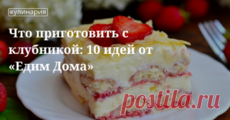 Что приготовить с клубникой: 10 идей от «Едим Дома» | Кулинарный сайт Юлии Высоцкой: рецепты с фото