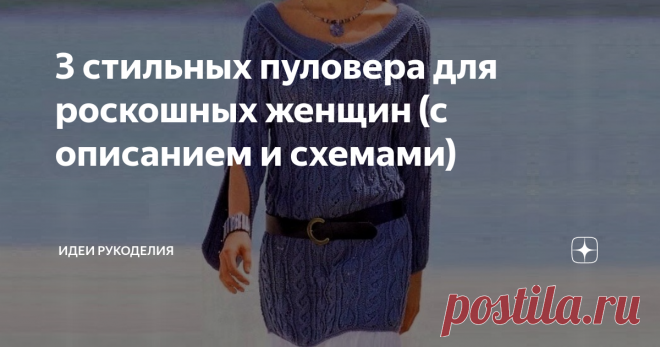 3 стильных пуловера для роскошных женщин (с описанием и схемами) Эти красивые модели отлично подойдут для тёплой осени. Благодаря несложным узорам и подробному описанию вы легко сможете связать их сами. Один из этих пуловеров может стать вашей любимой вещью в повседневном гардеробе.