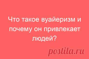 Что такое вуайеризм и почему он привлекает людей?