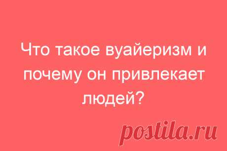 Что такое вуайеризм и почему он привлекает людей?