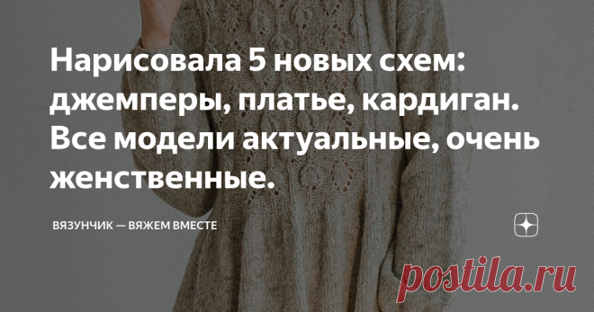 Нарисовала 5 новых схем: джемперы, платье, кардиган. Все модели актуальные, очень женственные. Подборки — это, конечно, хорошо, но не могу я не порадовать своих читателей и в особенности подписчиков новыми схемами. Тем более что модели актуальные, 2020 года, хотя тот и подходит к концу.