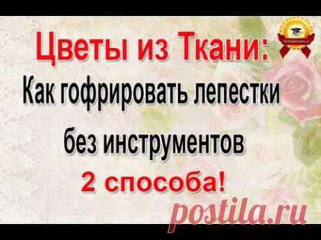 ✱Цветы из Ткани: Как обработать лепестки - 2 способа гофрировки мастер класс.