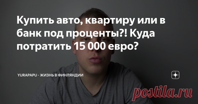 Купить авто, квартиру или в банк под проценты?! Куда потратить 15 000 евро?
