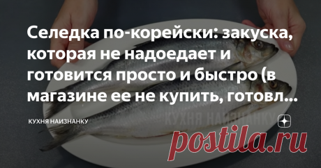 Селедка по-корейски: закуска, которая не надоедает и готовится просто и быстро (в магазине ее не купить, готовлю дома) Селедка по-Корейски: Закуска, которая не надоест и готовится довольно просто и быстро.
Этот рецепт меня выручает, когда неожиданно приходят гости.
Обычно я делаю ее сразу в большом количестве, чтобы хватило всем.
Продукты (на 4 порции) Сельдь соленая 1 шт. лук репчатый 1 шт
Как приготовить селедку по-корейски
Сельдь выпотрошить и порезать небольшими кусочками.
Можно использова…