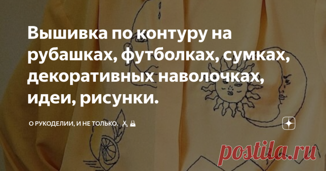 Вышивка по контуру на рубашках, футболках, сумках, декоративных наволочках, идеи, рисунки. Статья автора «О рукоделии, и не только. 🧵✂️👜» в Дзене ✍:  Вышивка по контуру в последнее время стала очень популярна, с её помощью можно быстро и просто украсить любую вещь.