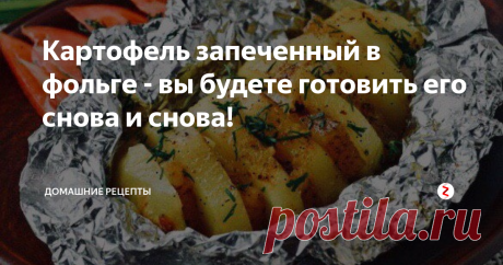 Картофель запеченный в фольге - вы будете готовить его снова и снова! | Домашние рецепты | Яндекс Дзен
