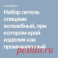 Набор петель спицами волшебный, при котором край изделия как промышленный