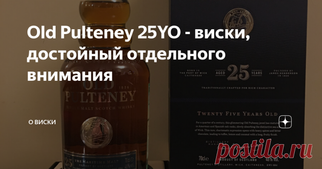 Old Pulteney 25YO - виски, достойный отдельного внимания И вот настал момент, когда можно немного поснобствовать, тем более есть хороший повод, не всегда удаётся хорошо и подробно разобрать 25 летний виски. А виски с выдержкой больше 20 лет всегда заслуживают отдельного внимания. Всегда ожидается6 что это будет либо шедевр, либо что-то близкое к нему. Ведь цифры на бутылке так и манят и намекают, что это уже особый виски, а не обычный ширпотреб. Но как мы знаем, большая ци...