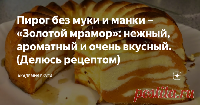 Пирог без муки и манки – «Золотой мрамор»: нежный, ароматный и очень вкусный. (Делюсь рецептом) Приветствую всех, дорогие читатели! Сегодня готовлю пирог «Золотой мрамор». Для приготовления не требуется мука и манка. Пирог готовится очень быстро и просто. Получается интересный и оригинальный на вкус: нежный, ароматный и очень полезный. Моя семья его просто обожает! В составе есть тыква, а мои мальчики даже не догадываются об этом. Делюсь рецептом с Вами. Как готовить: Доба...