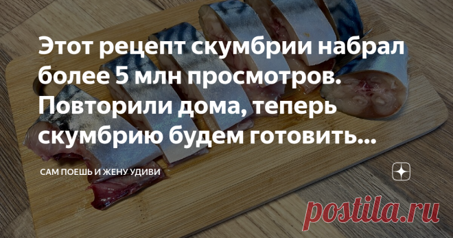 Этот рецепт скумбрии набрал более 5 млн просмотров. Повторили дома, теперь скумбрию будем готовить только так