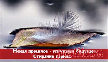 Меняя прошлое - улучшаем будущее. Стирание кармы. ~ Эзотерика и самопознание