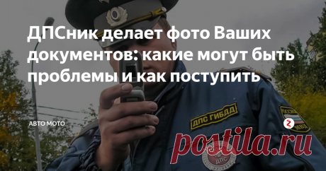 ДПСник делает фото Ваших документов: какие могут быть проблемы и как поступить | Авто Мото | Яндекс Дзен