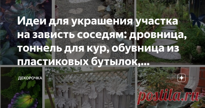 Идеи для украшения участка на зависть соседям: дровница, тоннель для кур, обувница из пластиковых бутылок, бетонные листья Для кого-то дача - место для отдыха. Кто-то едет на дачу работать, сажать картошку, помидоры, капусту. Но, чтобы отдыхать и работать с удовольствием, нужно облагородить свою дачу, участок. Расскажем новые способы для благоустройства дачи.
