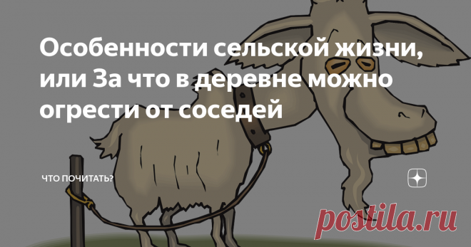 Особенности сельской жизни, или За что в деревне можно огрести от соседей Продолжение книги Н. Волохиной «Усадьба последней мечты». Иронические документальные хроники из жизни городских переселенцев в деревне.
Немолодой бобыль держит коз. Ухаживать за ними некогда, занят – пьёт. Голодные мелкорогатые периодически с успехом покушаются на цветник и огород соседки. Соседка – учительница на пенсии – интеллигентно возмущается, козлятник в ответ посылает её в известном