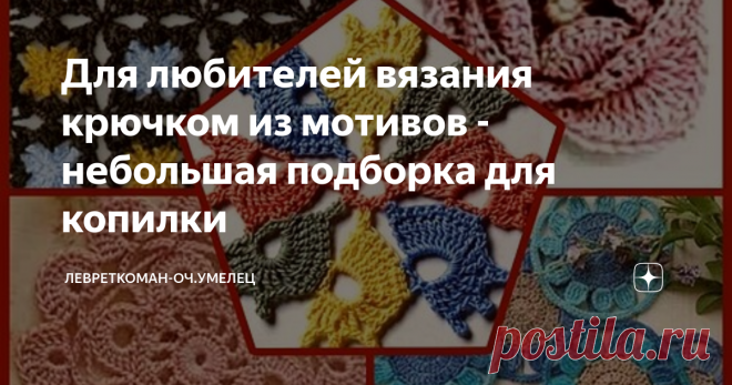 Для любителей вязания крючком из мотивов - небольшая подборка для копилки В моей копилке снова набралось мотивы, которыми хочется с вами поделиться дорогие рукодельницы. Наверняка какие-то из них вы уже встречали.
Но может быть,