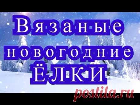 Вязаные новогодние Ёлки - Мастер-класс + обзор моделей