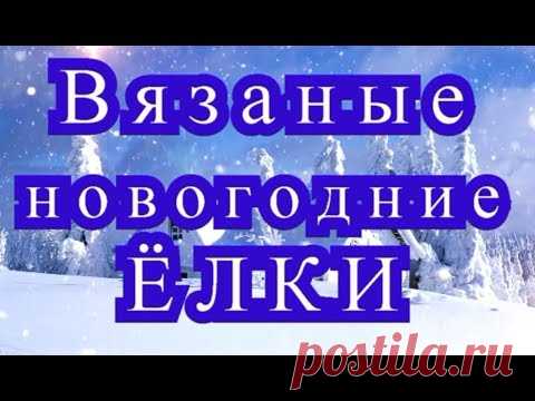 Вязаные новогодние Ёлки - Мастер-класс + обзор моделей