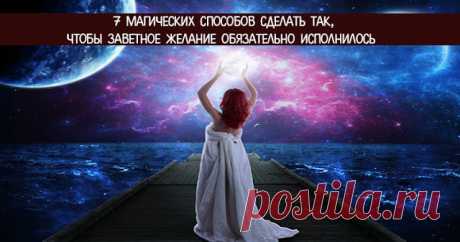 7 магических способов сделать так,чтобы заветное желание обязательно исполнилось - Эзотерика и самопознание