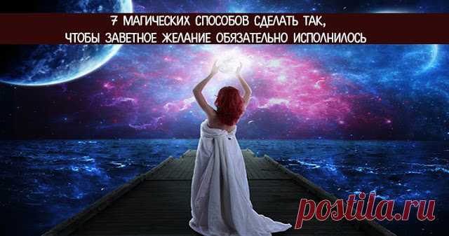 7 магических способов сделать так,чтобы заветное желание обязательно исполнилось - Эзотерика и самопознание