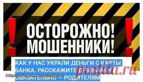 СООБЩЕНИЕ-ПРЕДУПРЕЖДЕНИЕ ИЗ СОЦ. СЕТИ (САМА ЗНАЮ НЕСКОЛЬКО ТАКИХ СЛУЧАЕВ, ПОЭТОМУ РЕШИЛА ОПУБЛИКОВАТЬ ДЛЯ ТЕХ, КТО ЕЩЕ НЕ В КУРСЕ, ЧТОБЫ НЕ ПОПАСТЬСЯ МОШЕННИКАМ НА УДОЧКУ)

"КАК У НАС УКРАЛИ ДЕНЬГИ С КАРТЫ БАНКА. РАССКАЖИТЕ ДРУЗЬЯМ И ОБЯЗАТЕЛЬНО — РОДИТЕЛЯМ
Показать полностью…